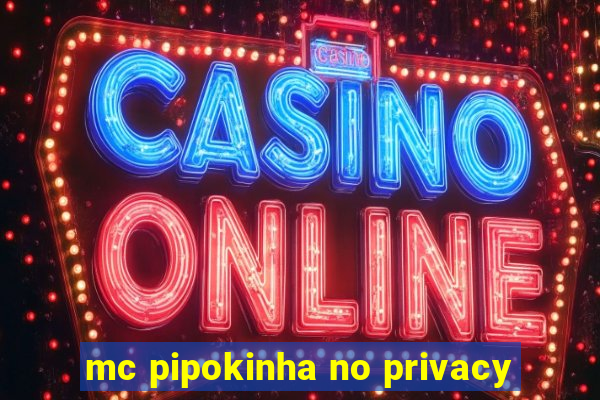 mc pipokinha no privacy